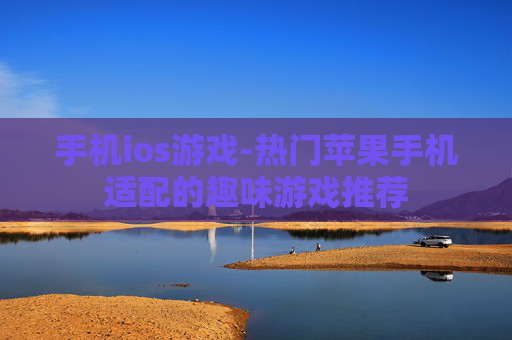 手机ios游戏-热门苹果手机适配的趣味游戏推荐