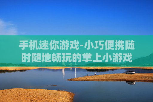 手机迷你游戏-小巧便携随时随地畅玩的掌上小游戏
