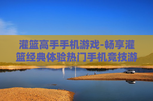 灌篮高手手机游戏-畅享灌篮经典体验热门手机竞技游戏