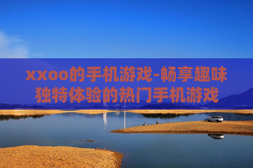 xxoo的手机游戏-畅享趣味独特体验的热门手机游戏