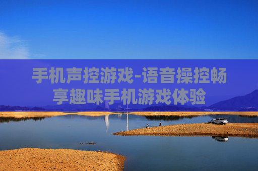 手机声控游戏-语音操控畅享趣味手机游戏体验
