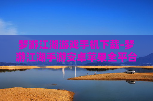 梦游江湖游戏手机下载-梦游江湖手游安卓苹果全平台下载渠道