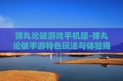 弹丸论破游戏手机版-弹丸论破手游特色玩法与体验揭秘