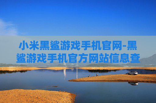 小米黑鲨游戏手机官网-黑鲨游戏手机官方网站信息查询