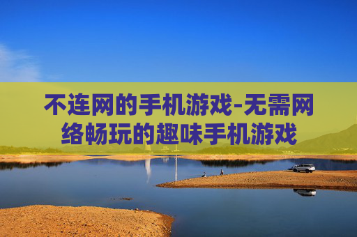 不连网的手机游戏-无需网络畅玩的趣味手机游戏