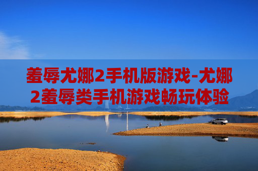 羞辱尤娜2手机版游戏-尤娜2羞辱类手机游戏畅玩体验