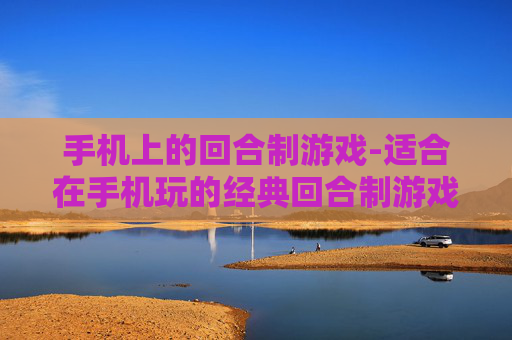 手机上的回合制游戏-适合在手机玩的经典回合制游戏推荐