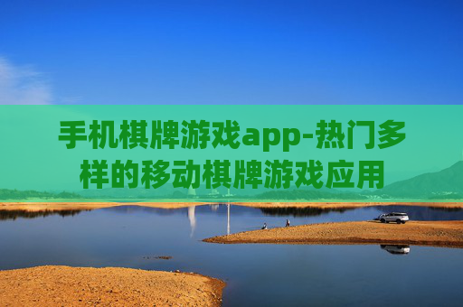 手机棋牌游戏app-热门多样的移动棋牌游戏应用