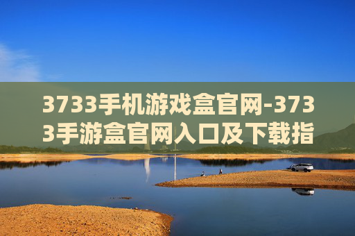 3733手机游戏盒官网-3733手游盒官网入口及下载指南