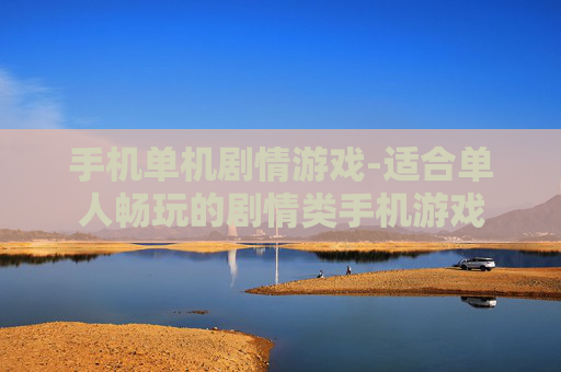 手机单机剧情游戏-适合单人畅玩的剧情类手机游戏