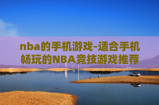 nba的手机游戏-适合手机畅玩的NBA竞技游戏推荐