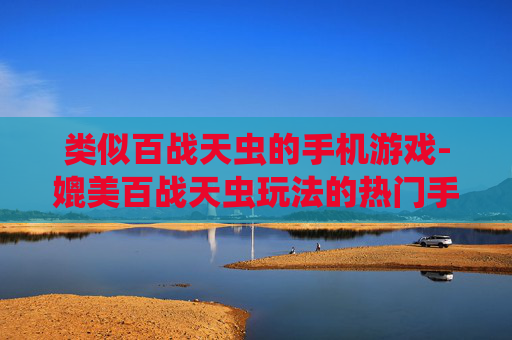 类似百战天虫的手机游戏-媲美百战天虫玩法的热门手机游戏推荐