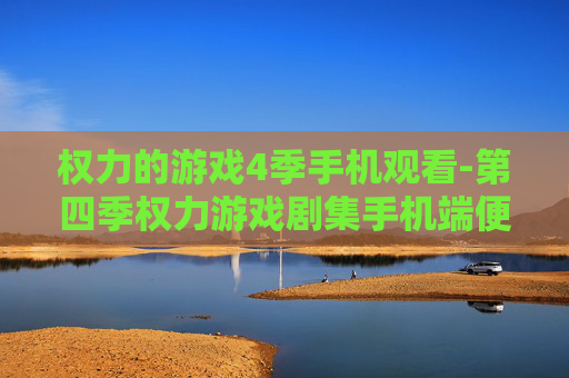 权力的游戏4季手机观看-第四季权力游戏剧集手机端便捷观影方式