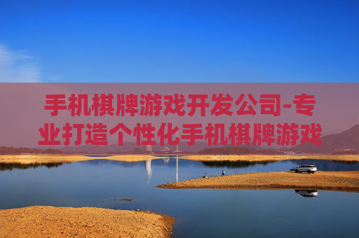 手机棋牌游戏开发公司-专业打造个性化手机棋牌游戏的企业