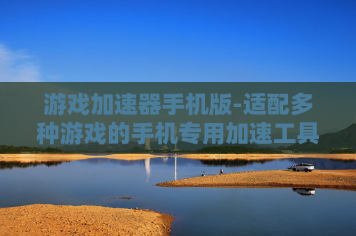 游戏加速器手机版-适配多种游戏的手机专用加速工具