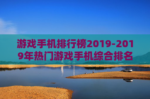 游戏手机排行榜2019-2019年热门游戏手机综合排名情况