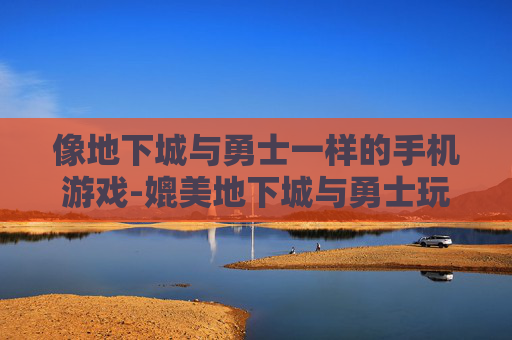 像地下城与勇士一样的手机游戏-媲美地下城与勇士玩法的热门手游推荐