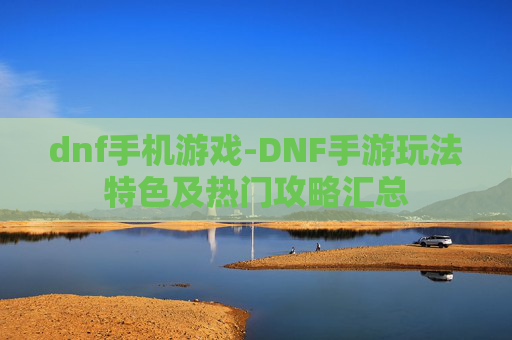 dnf手机游戏-DNF手游玩法特色及热门攻略汇总