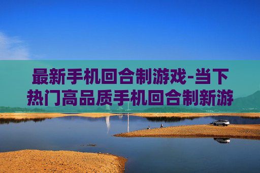 最新手机回合制游戏-当下热门高品质手机回合制新游推荐