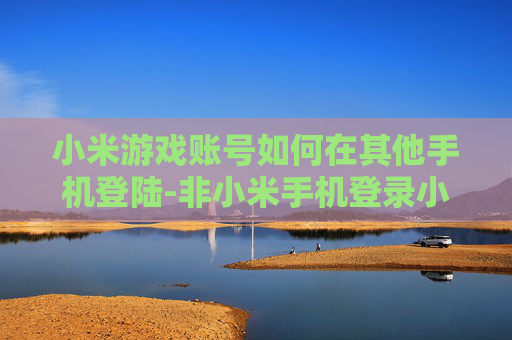 小米游戏账号如何在其他手机登陆-非小米手机登录小米游戏账号的方法