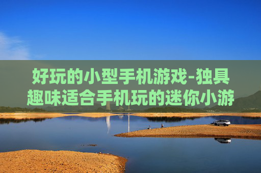 好玩的小型手机游戏-独具趣味适合手机玩的迷你小游戏