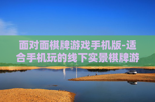 面对面棋牌游戏手机版-适合手机玩的线下实景棋牌游戏体验