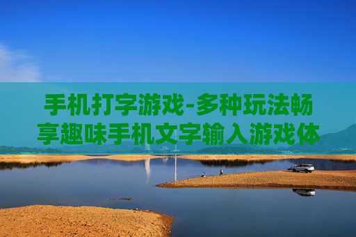 手机打字游戏-多种玩法畅享趣味手机文字输入游戏体验