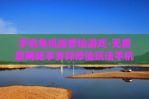 手机单机版修仙游戏-无需联网畅享多样修仙玩法手机游戏