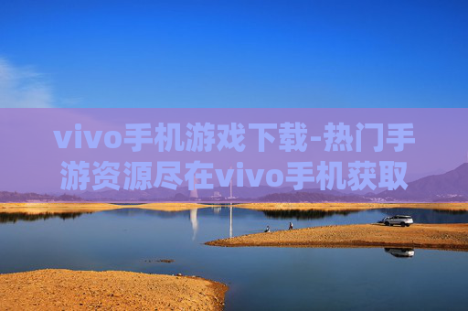 vivo手机游戏下载-热门手游资源尽在vivo手机获取