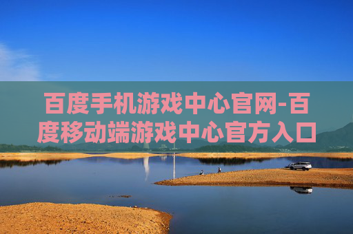 百度手机游戏中心官网-百度移动端游戏中心官方入口地址
