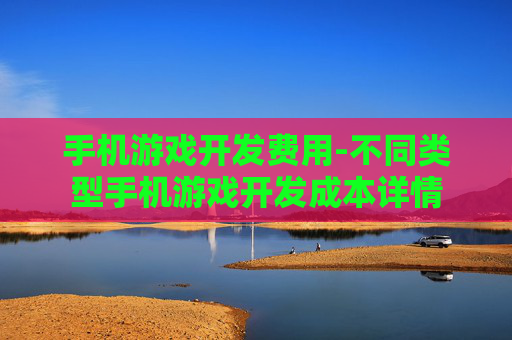 手机游戏开发费用-不同类型手机游戏开发成本详情