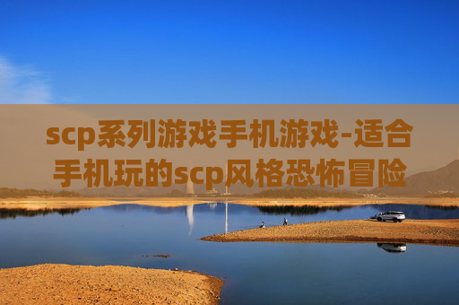 scp系列游戏手机游戏-适合手机玩的scp风格恐怖冒险游戏
