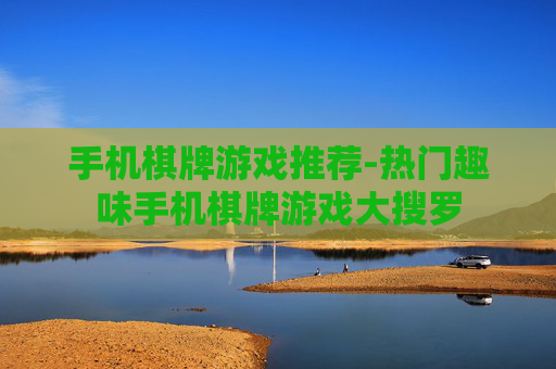 手机棋牌游戏推荐-热门趣味手机棋牌游戏大搜罗