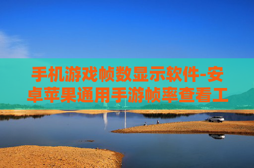 手机游戏帧数显示软件-安卓苹果通用手游帧率查看工具