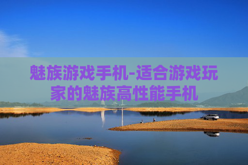 魅族游戏手机-适合游戏玩家的魅族高性能手机