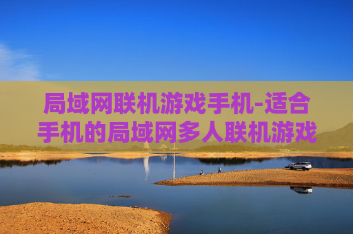 局域网联机游戏手机-适合手机的局域网多人联机游戏推荐 局域网联机游戏手机-适合手机的局域网多人联机游戏推荐