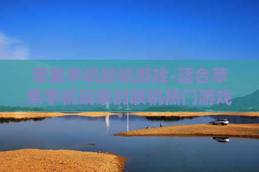 苹果手机联机游戏-适合苹果手机玩家的联机热门游戏
