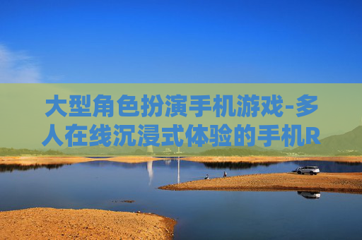 大型角色扮演手机游戏-多人在线沉浸式体验的手机RPG佳作