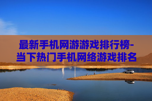 最新手机网游游戏排行榜-当下热门手机网络游戏排名情况