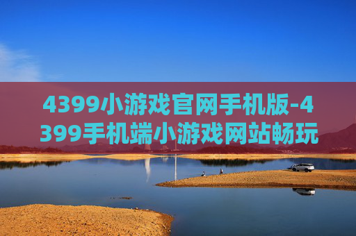 4399小游戏官网手机版-4399手机端小游戏网站畅玩入口