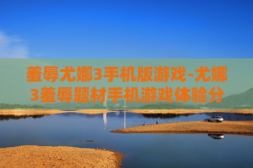 羞辱尤娜3手机版游戏-尤娜3羞辱题材手机游戏体验分享