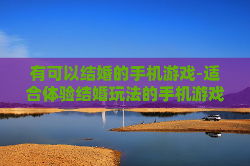 有可以结婚的手机游戏-适合体验结婚玩法的手机游戏推荐 有可以结婚的手机游戏-适合体验结婚玩法的手机游戏推荐