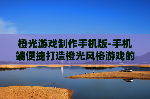 橙光游戏制作手机版-手机端便捷打造橙光风格游戏的方法