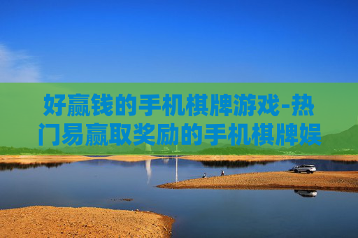 好赢钱的手机棋牌游戏-热门易赢取奖励的手机棋牌娱乐玩法
