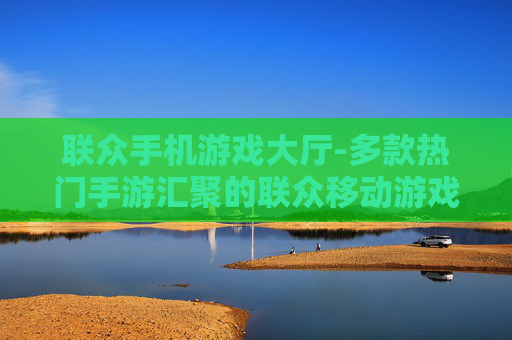 联众手机游戏大厅-多款热门手游汇聚的联众移动游戏平台