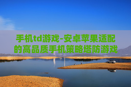 手机td游戏-安卓苹果适配的高品质手机策略塔防游戏