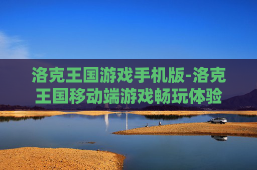洛克王国游戏手机版-洛克王国移动端游戏畅玩体验