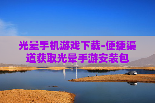 光晕手机游戏下载-便捷渠道获取光晕手游安装包