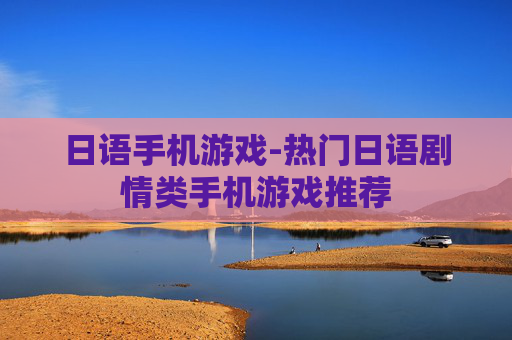 日语手机游戏-热门日语剧情类手机游戏推荐