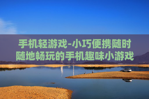 手机轻游戏-小巧便携随时随地畅玩的手机趣味小游戏